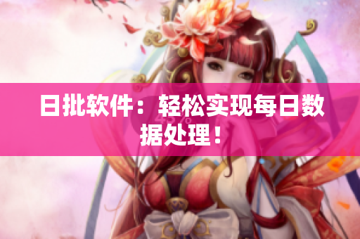 日批软件：轻松实现每日数据处理！