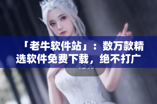 「老牛软件站」：数万款精选软件免费下载，绝不打广告！