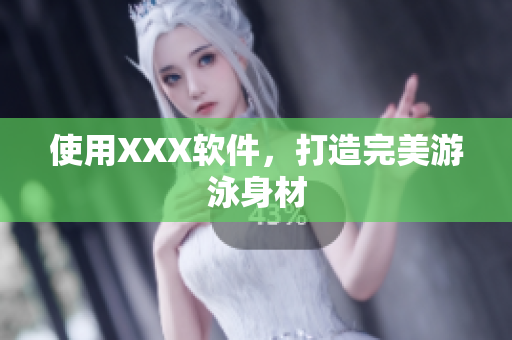 使用XXX软件，打造完美游泳身材
