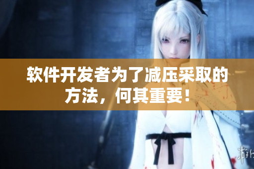 软件开发者为了减压采取的方法，何其重要！