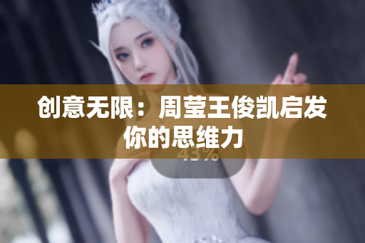 创意无限：周莹王俊凯启发你的思维力