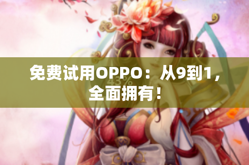 免费试用OPPO：从9到1，全面拥有！