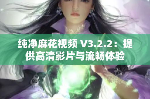 纯净麻花视频 V3.2.2：提供高清影片与流畅体验
