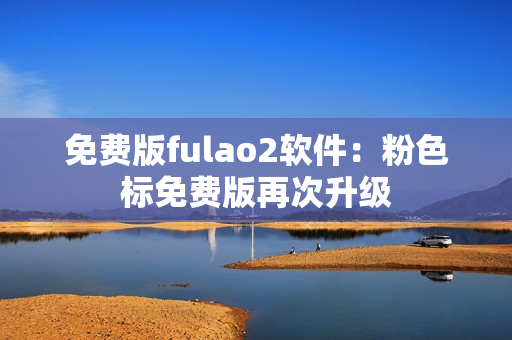 免费版fulao2软件：粉色标免费版再次升级