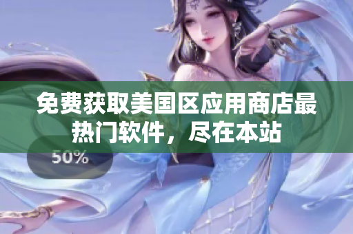 免费获取美国区应用商店最热门软件，尽在本站