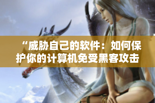 “威胁自己的软件：如何保护你的计算机免受黑客攻击？”