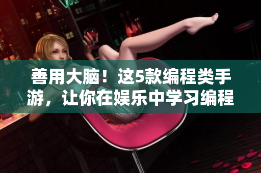 善用大脑！这5款编程类手游，让你在娱乐中学习编程！