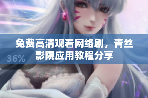 免费高清观看网络剧，青丝影院应用教程分享