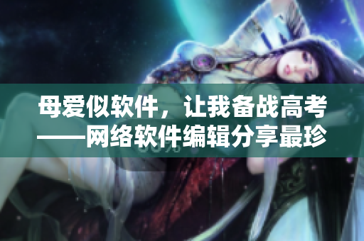 母爱似软件，让我备战高考——网络软件编辑分享最珍贵的礼物