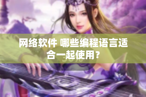网络软件 哪些编程语言适合一起使用？