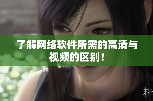 了解网络软件所需的高清与视频的区别！