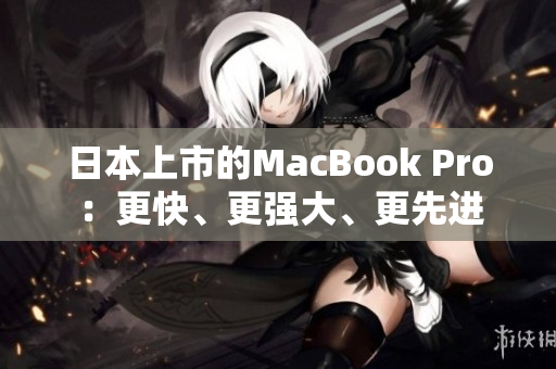 日本上市的MacBook Pro：更快、更强大、更先进