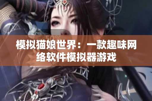 模拟猫娘世界：一款趣味网络软件模拟器游戏
