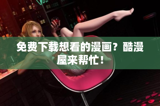 免费下载想看的漫画？酷漫屋来帮忙！