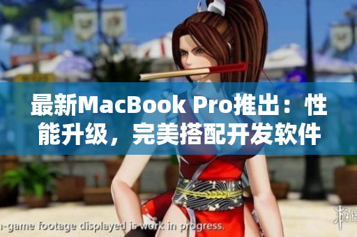 最新MacBook Pro推出：性能升级，完美搭配开发软件！