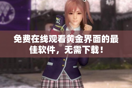 免费在线观看黄金界面的最佳软件，无需下载！