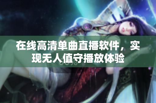 在线高清单曲直播软件，实现无人值守播放体验