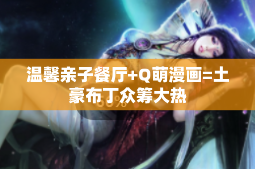 温馨亲子餐厅+Q萌漫画=土豪布丁众筹大热