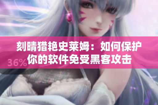 刻晴猎艳史莱姆：如何保护你的软件免受黑客攻击