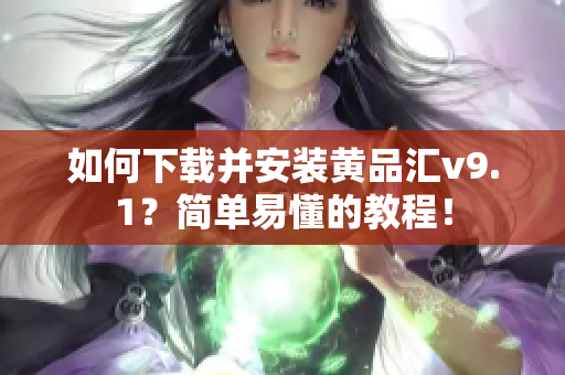 如何下载并安装黄品汇v9.1？简单易懂的教程！