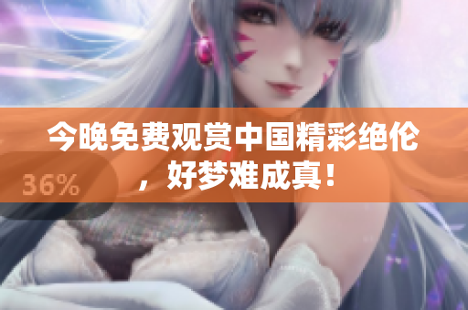 今晚免费观赏中国精彩绝伦，好梦难成真！