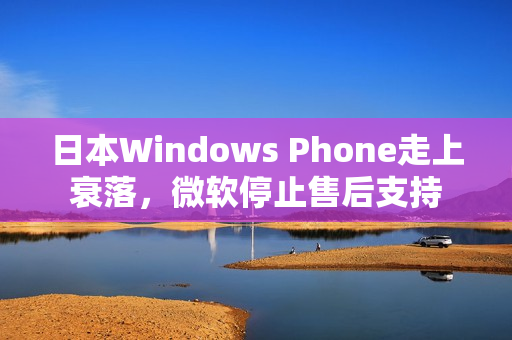 日本Windows Phone走上衰落，微软停止售后支持
