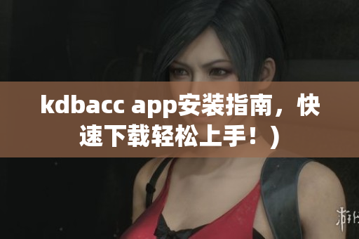 kdbacc app安装指南，快速下载轻松上手！)