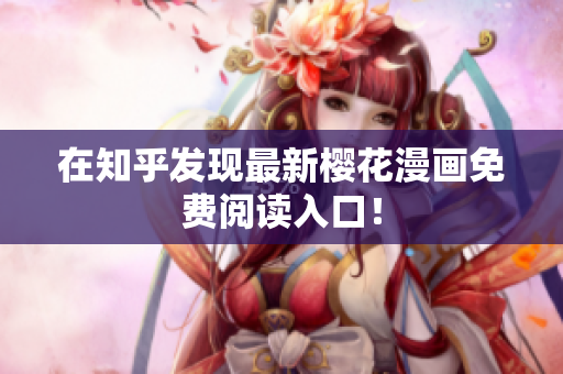 在知乎发现最新樱花漫画免费阅读入口！