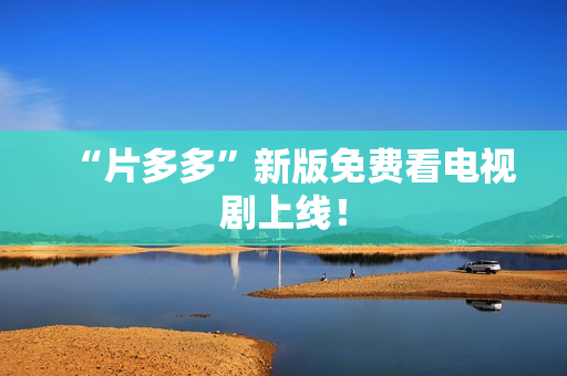 “片多多”新版免费看电视剧上线！