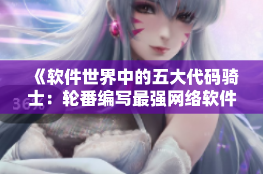 《软件世界中的五大代码骑士：轮番编写最强网络软件》