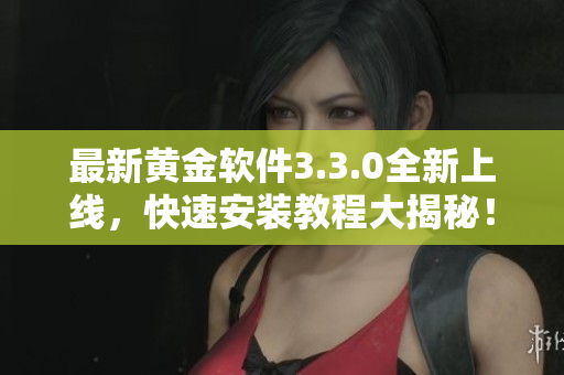 最新黄金软件3.3.0全新上线，快速安装教程大揭秘！