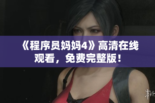 《程序员妈妈4》高清在线观看，免费完整版！