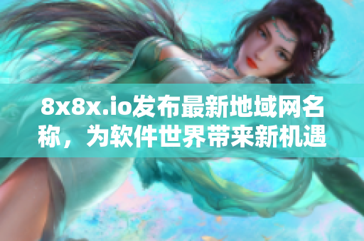 8x8x.io发布最新地域网名称，为软件世界带来新机遇