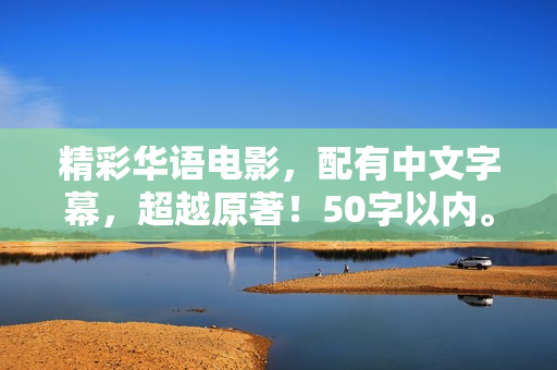 精彩华语电影，配有中文字幕，超越原著！50字以内。
