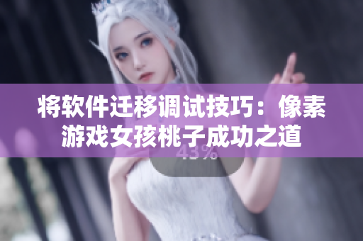 将软件迁移调试技巧：像素游戏女孩桃子成功之道