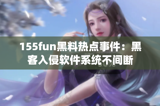 155fun黑料热点事件：黑客入侵软件系统不间断