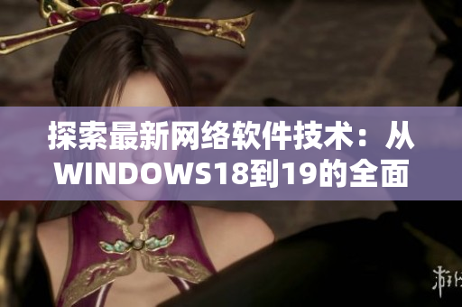 探索最新网络软件技术：从WINDOWS18到19的全面升级