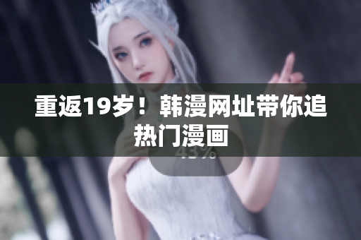 重返19岁！韩漫网址带你追热门漫画