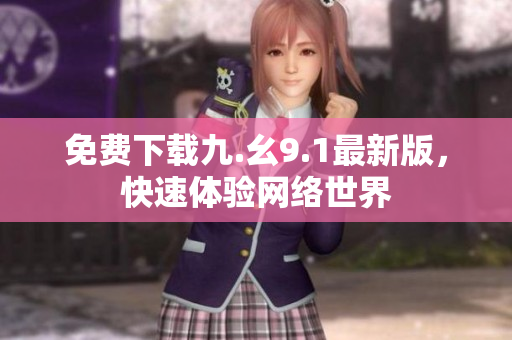 免费下载九.幺9.1最新版，快速体验网络世界