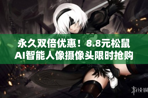 永久双倍优惠！8.8元松鼠AI智能人像摄像头限时抢购