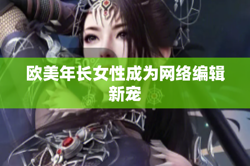 欧美年长女性成为网络编辑新宠