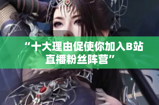 “十大理由促使你加入B站直播粉丝阵营”