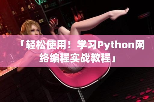 「轻松使用！学习Python网络编程实战教程」
