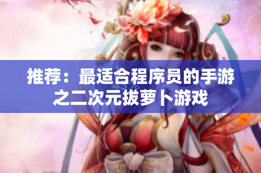 推荐：最适合程序员的手游之二次元拔萝卜游戏