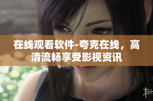在线观看软件-夸克在线，高清流畅享受影视资讯