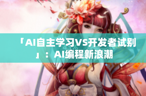 「AI自主学习VS开发者试别」：AI编程新浪潮