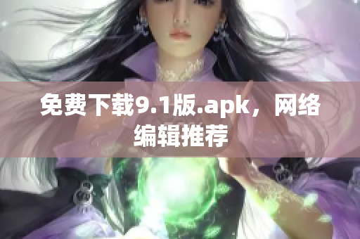 免费下载9.1版.apk，网络编辑推荐