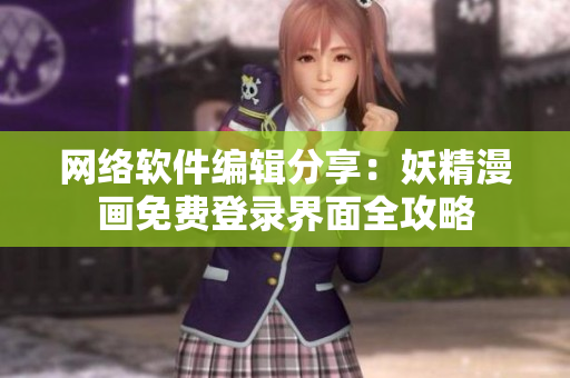 网络软件编辑分享：妖精漫画免费登录界面全攻略