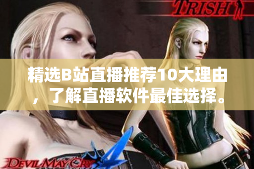 精选B站直播推荐10大理由，了解直播软件最佳选择。