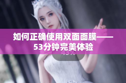 如何正确使用双面面膜——53分钟完美体验